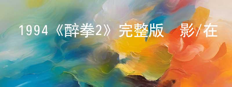 陳伍勝發布1994《醉拳2》完整版電影/在線觀看/百度云-美劇天堂